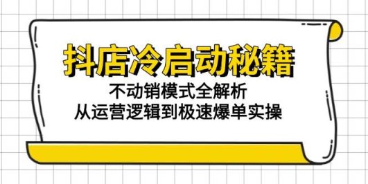 抖店冷启动秘籍：不动销模式全解析，从运营逻辑到极速爆单实操