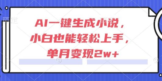 AI一键生成小说,小白也能轻松上手,单月变现2w+