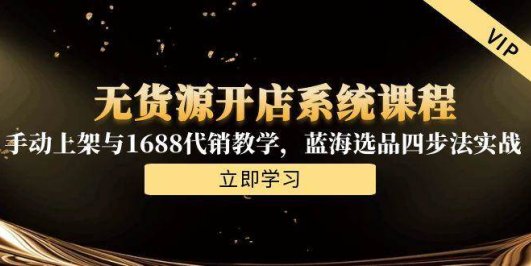 无货源开店系统课程，手动上架与1688代销教学，蓝海选品四步法实战