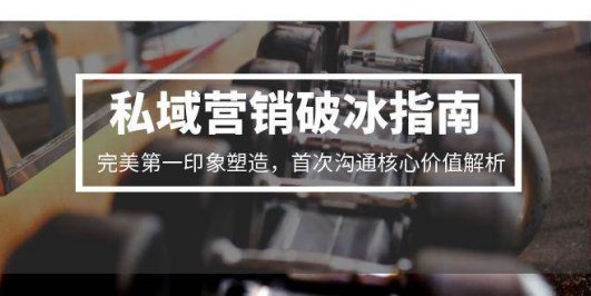 私域营销破冰指南，完美第一印象塑造，首次沟通核心价值解析