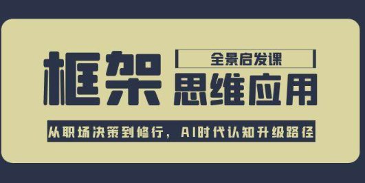 框架思维应用全景课，从职场决策到修行，AI时代认知升级路径