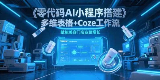 零代码AI小程序搭建,多维表格+Coze工作流,赋能美容门店业绩增长