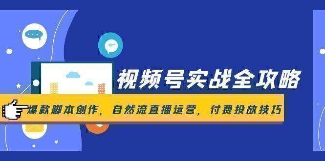 视频号实战全攻略，爆款脚本创作，自然流直播运营，付费投放技巧