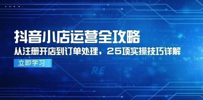 抖音小店运营全攻略,从注册开店到订单处理,25项实操技巧详解