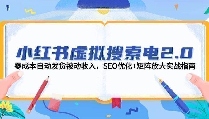 小红书虚拟搜索电2.0，零成本自动发货被动收入，SEO优化+矩阵放大实战指南