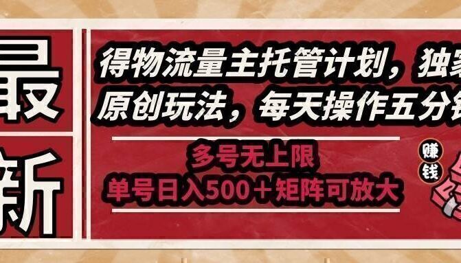 最新得物流量主托管计划，独家原创玩法，每天操作五分钟，多号无上限 …