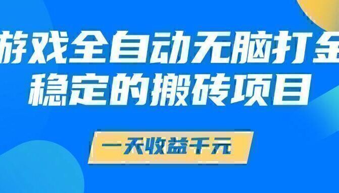 游戏全自动无脑打金，一天收益1000+，稳定的搬砖项目