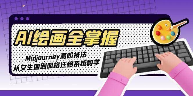 AI绘画全掌握：Midjourney高阶技法，从文生图到风格迁移系统教学