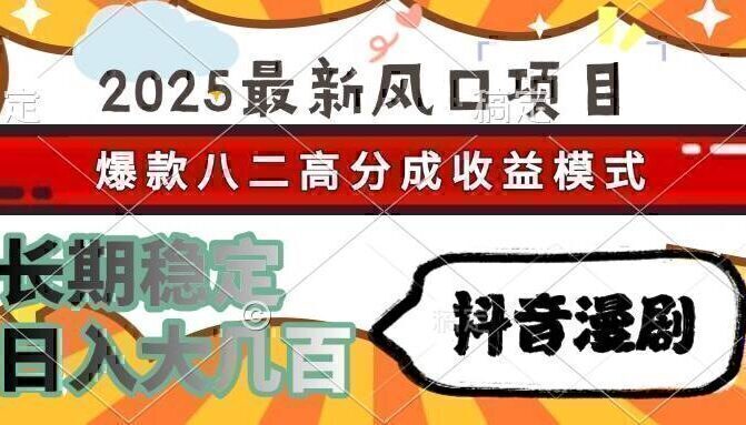 2025最新风口项目 抖音漫剧 爆款八二高分成收益模式 长期稳定日入大几百