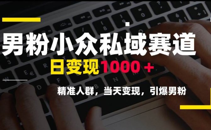 男粉小众私域赛道，日变现1000＋，精准人群，当天变现，引爆男粉