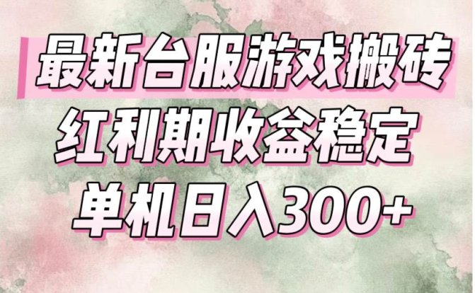 最新台服游戏搬砖，红利期收益高稳定，操作简单，小白闭眼入。