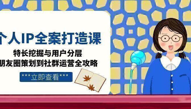 个人IP全案打造课，特长挖掘与用户分层，朋友圈策划到社群运营全攻略