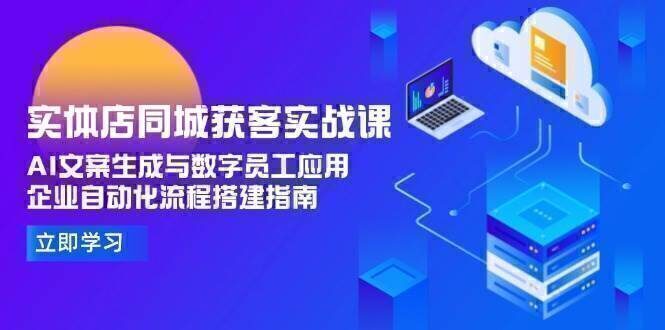 实体店同城获客实战课，AI文案生成与数字员工应用,企业自动化流程搭建指南