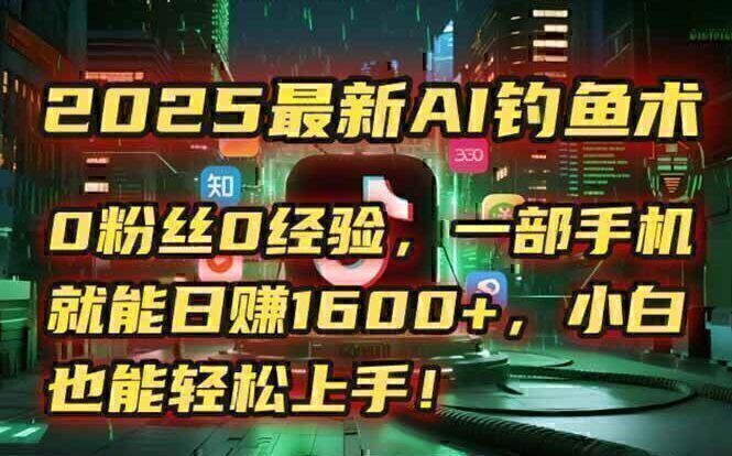 2025最新AI钓鱼术：0粉丝0经验，一部手机就能开启自动赚钱模式！