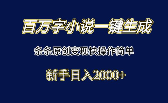 百万字小说一键生成，条条原创变现快操作简单新手日入2000+