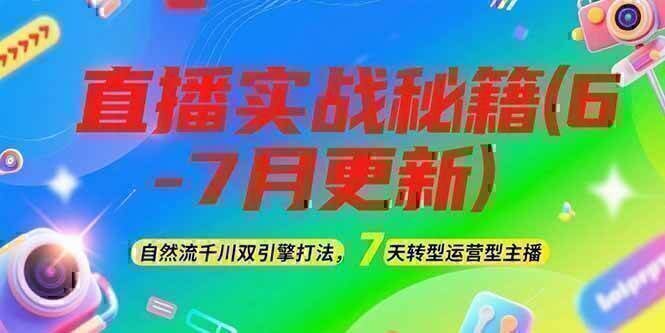2025直播实战秘籍(6-7月更新)：自然流千川双引擎打法，7天转型运营型主播