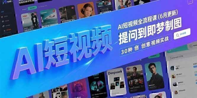 AI短视频全流程课(6月更新)，Deepseek提问到即梦制图，30种创意视频实战