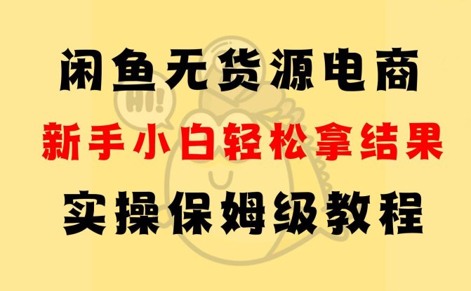 闲鱼无货源电商，新手小白轻松拿结果，实操保姆级教程