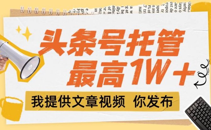 【头条号托管 】团队提供文章视频，你发布，每天5分钟，最高躺挣1W+