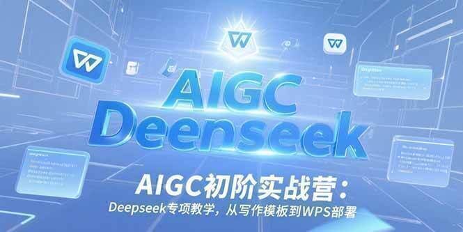AIGC初阶实战营：Deepseek专项教学，从写作模板到WPS部署