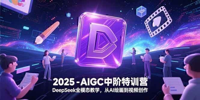 2025-AIGC中阶特训营，DeepSeek全模态教学，从AI绘画到视频创作