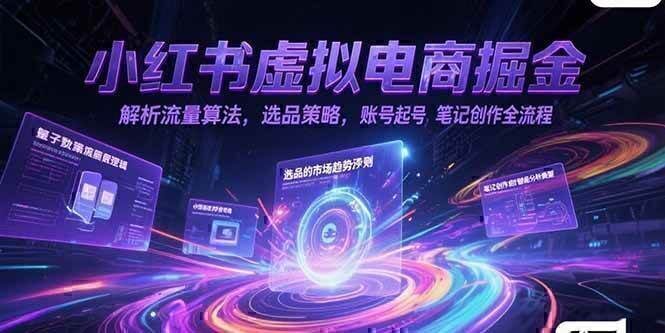 小红书虚拟电商掘金，解析流量算法，选品策略，账号起号，笔记创作全流程