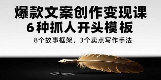 爆款文案创作变现课，6种抓人开头模板，8个故事框架，3个卖点写作手法