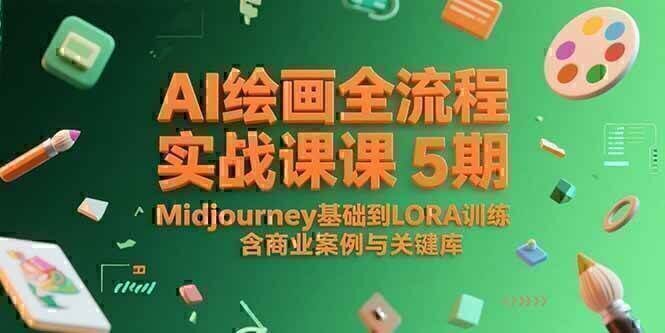 AI绘画全流程实战课5期，Midjourney基础到LORA训练，含商业案例与关键词库