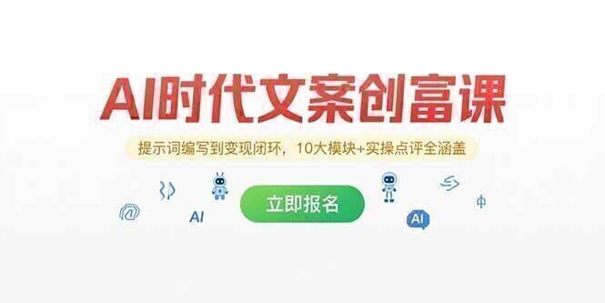 AI时代文案创富课，提示词编写到变现闭环，10大模块+实操点评全涵盖
