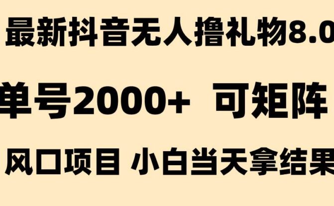 抖音无人撸礼物8.0玩法 全新风口   见效果快  全无人  单号当天产出2000+