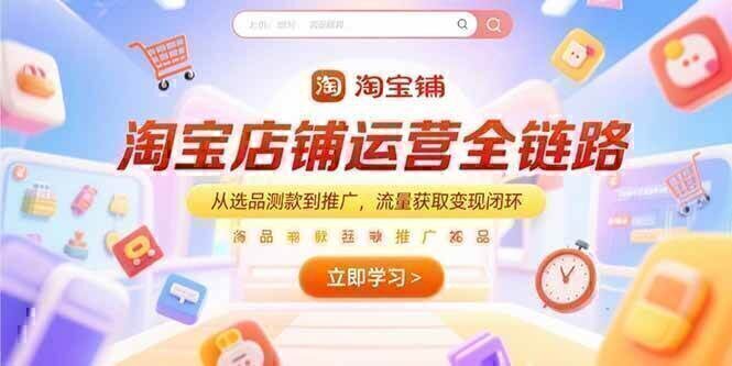 淘宝店铺运营全链路，从选品测款到推广，流量获取变现闭环