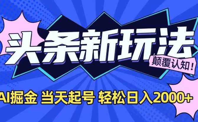 今日头条最新掘金玩法，AI辅助，当天起号，第二天见收益，轻松日入2000+