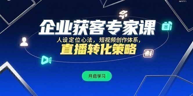 企业获客专家课，人设定位心法，短视频创作体系，直播转化策略
