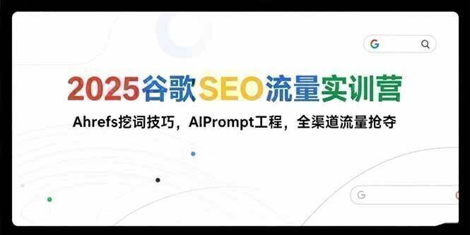 2025谷歌SEO流量实训营;，Ahrefs挖词技巧，AIPrompt工程，全渠道流量抢夺