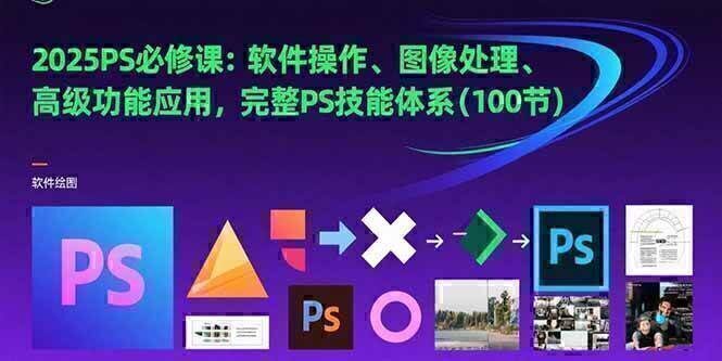 2025PS必修课:软件操作、图像处理、高级功能应用,完整PS技能体系(100节)