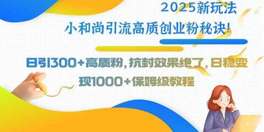 2025新玩法小和尚引流高质创业粉秘诀！日引300+高质粉，抗封效果绝了，…