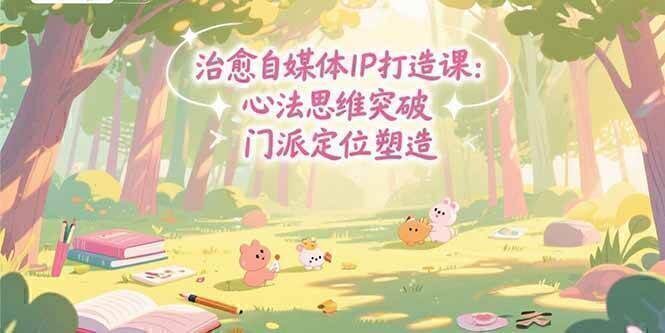 治愈自媒体IP打造课:心法思维突破,门派定位塑造,商业闭环搭建