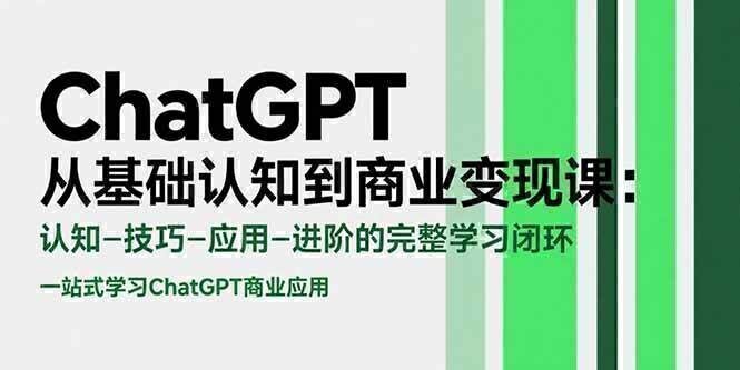 ChatGPT从基础认知到商业变现课：认知-技巧-应用-进阶的完整学习闭环