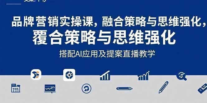 2025品牌营销实战课:覆盖文案设计写方案,搭配AI应用及提案直播教学