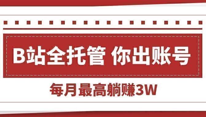 【B站全程托管 】你出账号,我来运营,每月最高躺赚3W