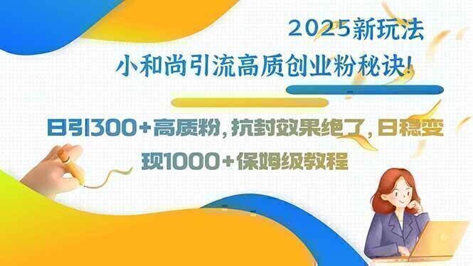 2025新玩法小和尚引流高质创业粉秘诀！日引300+高质粉，抗封效果绝了，…