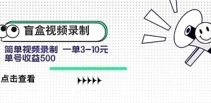 盲盒视频录制项目 简单录制视频 一单3-10元 单号收益500