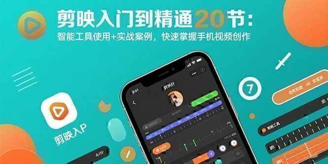 剪映入门到精通20节：智能工具使用+实战案例，快速掌握手机视频创作