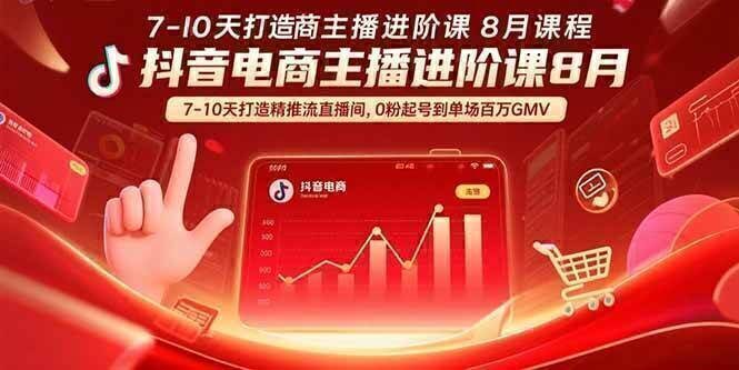 抖音电商主播进阶课8月  7-10天打造精准推流直播间，0粉起号到单场百万GMV