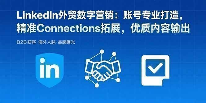 LinkedIn外贸数字营销：账号专业打造，精准Connections拓展，优质内容输出