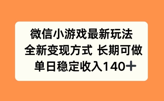 微信小游戏最新玩法，全新变现方式，单日稳定收入140+
