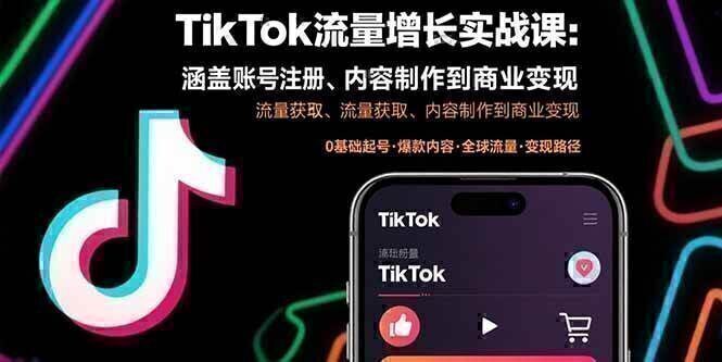 TikTok流量增长实战课：涵盖账号注册、流量获取、内容制作到商业变现