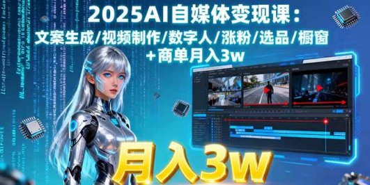 2025AI自媒体变现课:文案生成/视频制作/数字人/涨粉/选品/橱窗+商单月入3w