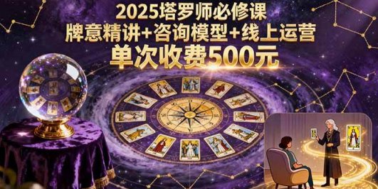 2025塔罗师必修课，牌意精讲+咨询模型+线上运营，单次收费500元