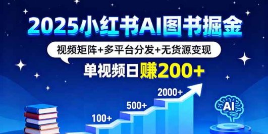 2025小红书AI图书掘金，视频矩阵+多平台分发+无货源变现，单视频日赚200+